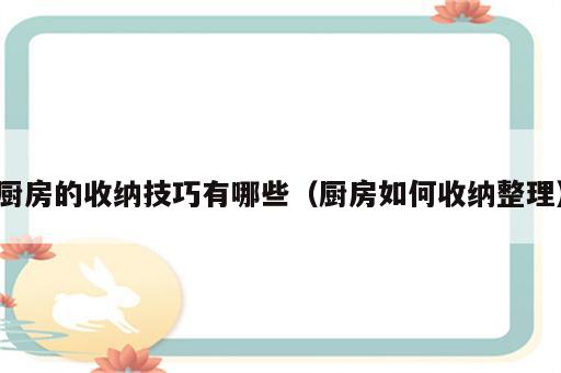 厨房的收纳技巧有哪些（厨房如何收纳整理）