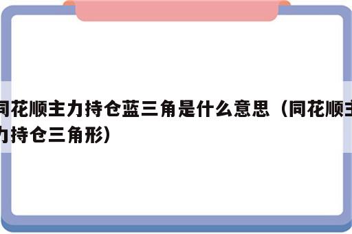 同花顺主力持仓蓝三角是什么意思（同花顺主力持仓三角形）