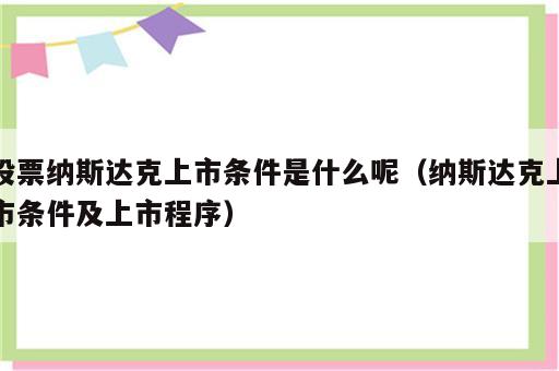 股票纳斯达克上市条件是什么呢（纳斯达克上市条件及上市程序）