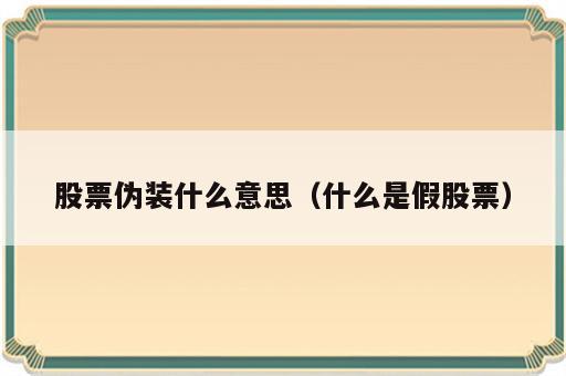 股票伪装什么意思（什么是假股票）