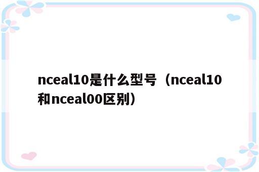 nceal10是什么型号（nceal10和nceal00区别）