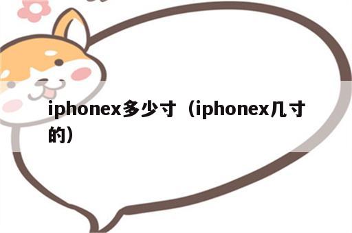 iphonex多少寸（iphonex几寸的）