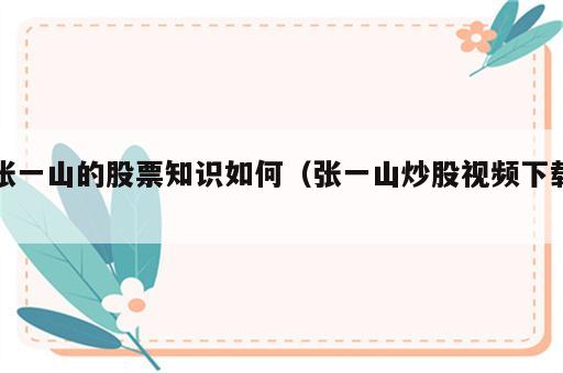 张一山的股票知识如何（张一山炒股视频下载）
