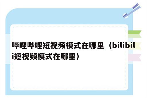哔哩哔哩短视频模式在哪里（bilibili短视频模式在哪里）