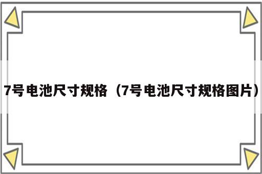 7号电池尺寸规格（7号电池尺寸规格图片）
