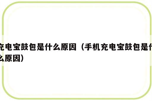 充电宝鼓包是什么原因（手机充电宝鼓包是什么原因）