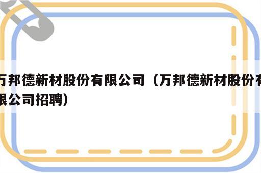 万邦德新材股份有限公司（万邦德新材股份有限公司招聘）