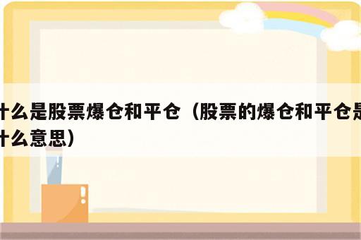 什么是股票爆仓和平仓（股票的爆仓和平仓是什么意思）