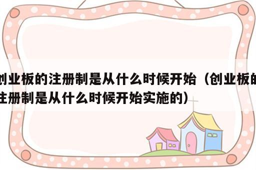 创业板的注册制是从什么时候开始（创业板的注册制是从什么时候开始实施的）