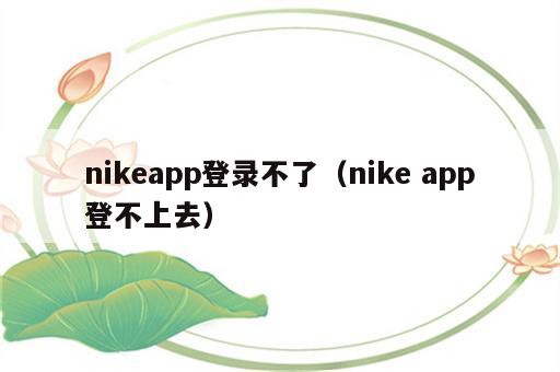 nikeapp登录不了（nike app登不上去）