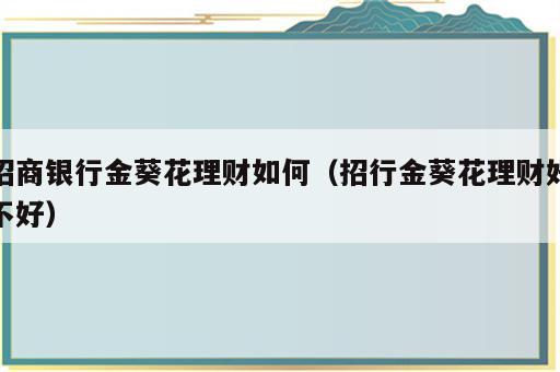招商银行金葵花理财如何（招行金葵花理财好不好）