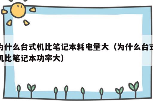 为什么台式机比笔记本耗电量大（为什么台式机比笔记本功率大）