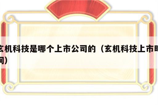 玄机科技是哪个上市公司的（玄机科技上市时间）
