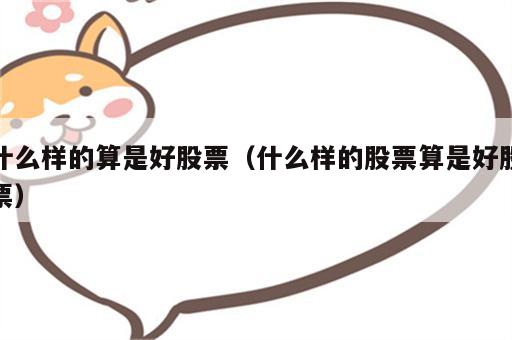 什么样的算是好股票（什么样的股票算是好股票）
