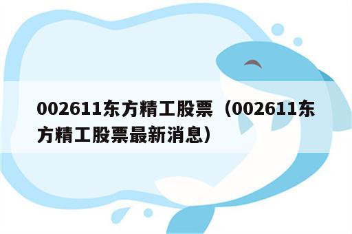 002611东方精工股票（002611东方精工股票最新消息）