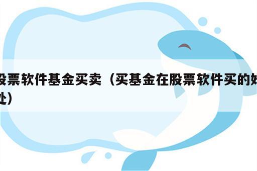 股票软件基金买卖（买基金在股票软件买的好处）