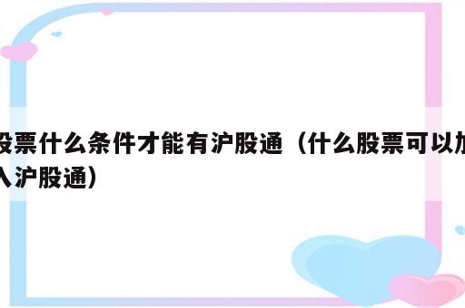 股票什么条件才能有沪股通（什么股票可以加入沪股通）