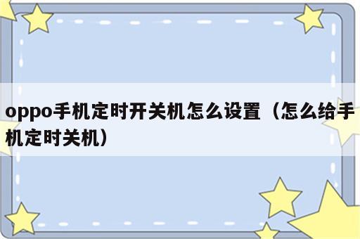 oppo手机定时开关机怎么设置（怎么给手机定时关机）