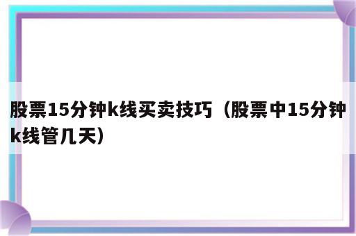 股票15分钟k线买卖技巧（股票中15分钟k线管几天）