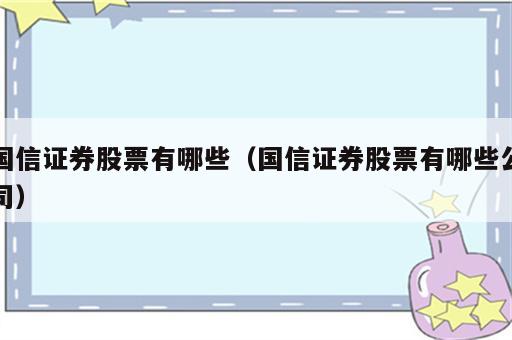 国信证券股票有哪些（国信证券股票有哪些公司）