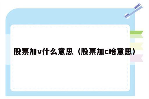 股票加v什么意思（股票加c啥意思）