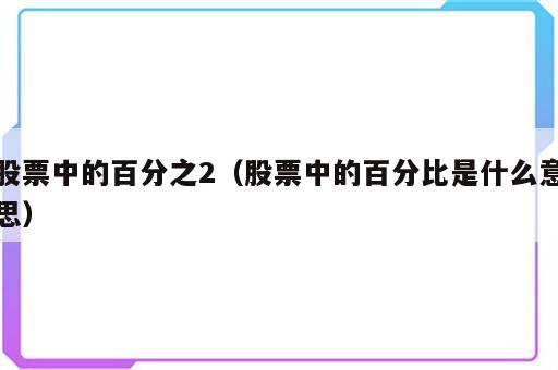 股票中的百分之2（股票中的百分比是什么意思）