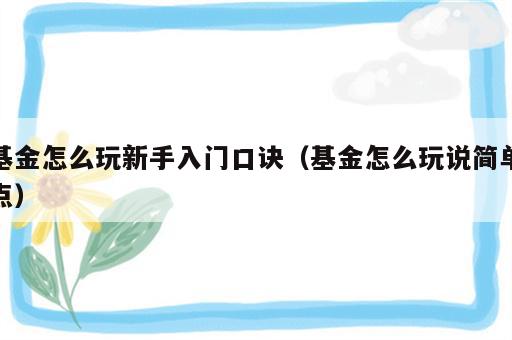 基金怎么玩新手入门口诀（基金怎么玩说简单点）