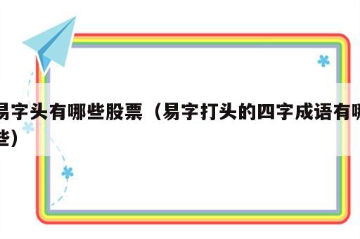 易字头有哪些股票（易字打头的四字成语有哪些）