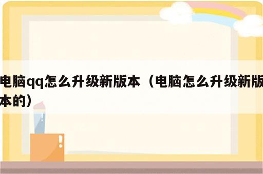 电脑qq怎么升级新版本（电脑怎么升级新版本的）