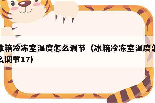 冰箱冷冻室温度怎么调节（冰箱冷冻室温度怎么调节17）