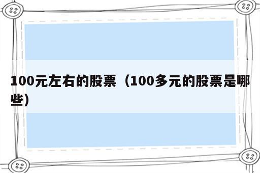 100元左右的股票（100多元的股票是哪些）