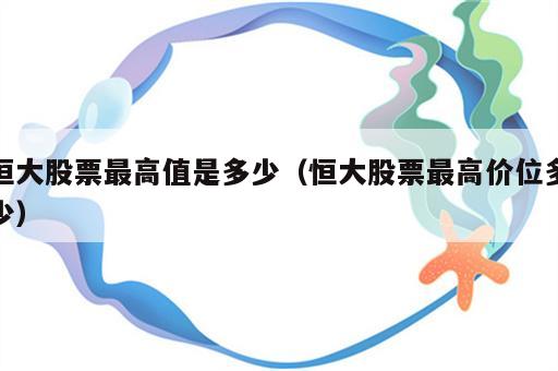 恒大股票最高值是多少（恒大股票最高价位多少）