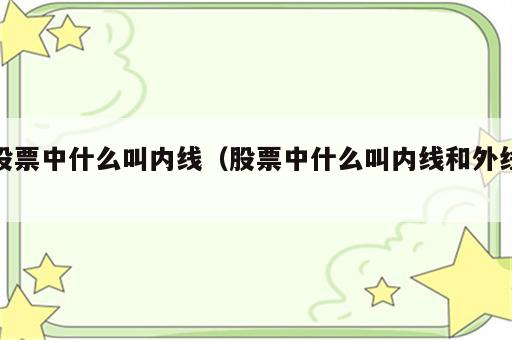 股票中什么叫内线（股票中什么叫内线和外线）