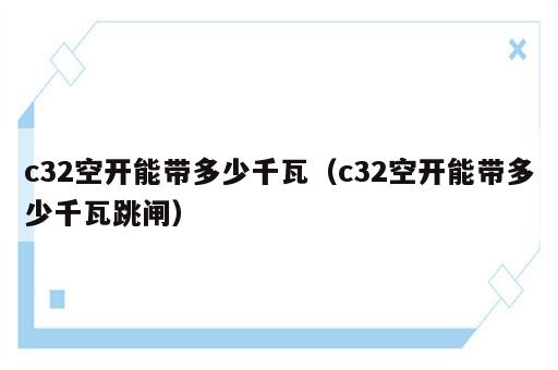 c32空开能带多少千瓦（c32空开能带多少千瓦跳闸）