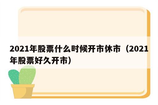2021年股票什么时候开市休市（2021年股票好久开市）