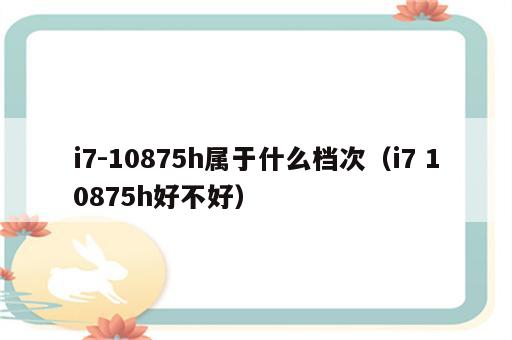 i7-10875h属于什么档次（i7 10875h好不好）