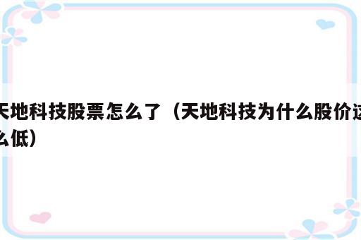 天地科技股票怎么了（天地科技为什么股价这么低）
