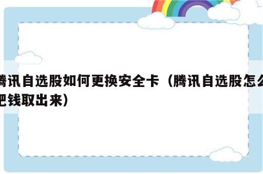 腾讯自选股如何更换安全卡（腾讯自选股怎么把钱取出来）