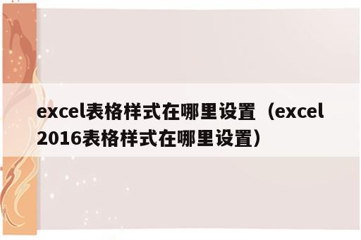 excel表格样式在哪里设置（excel2016表格样式在哪里设置）