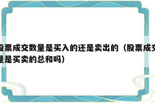 股票成交数量是买入的还是卖出的（股票成交量是买卖的总和吗）