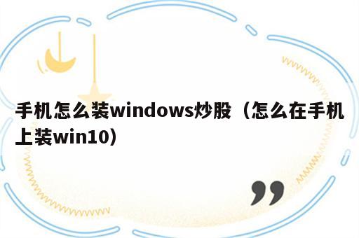手机怎么装windows炒股（怎么在手机上装win10）