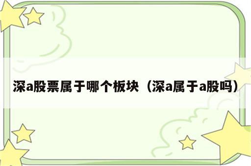 深a股票属于哪个板块（深a属于a股吗）