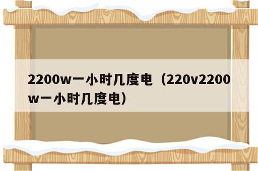 2200w一小时几度电（220v2200w一小时几度电）