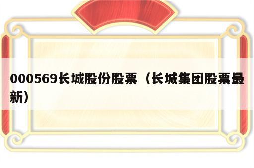 000569长城股份股票（长城集团股票最新）