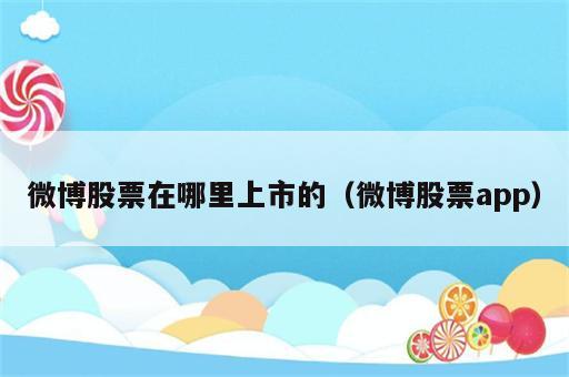 微博股票在哪里上市的（微博股票app）