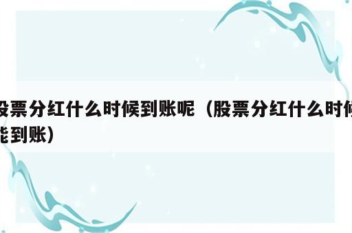 股票分红什么时候到账呢（股票分红什么时候能到账）