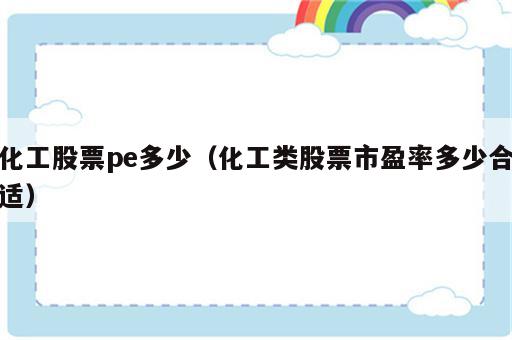 化工股票pe多少（化工类股票市盈率多少合适）