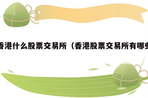 香港什么股票交易所（香港股票交易所有哪些）