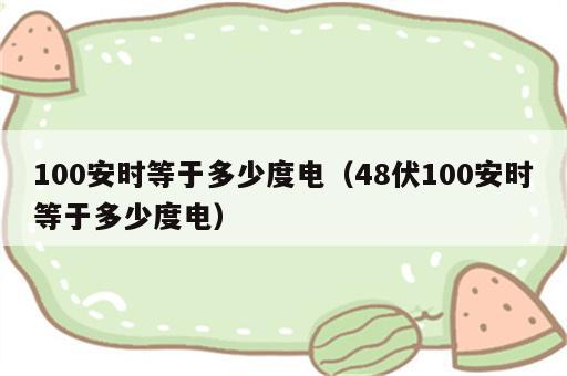 100安时等于多少度电（48伏100安时等于多少度电）