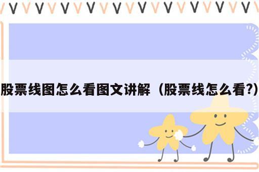 股票线图怎么看图文讲解（股票线怎么看?）